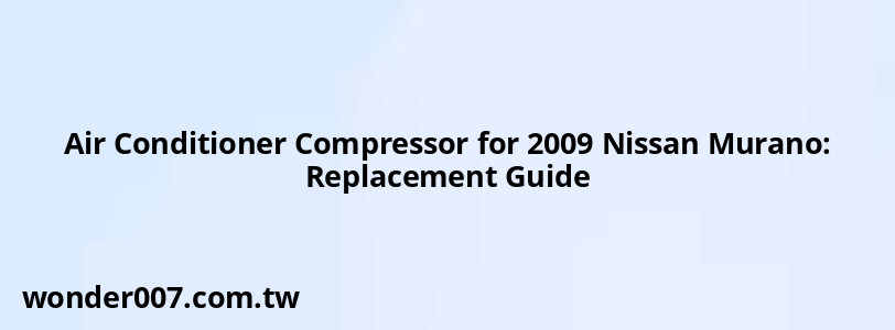 Air Conditioner Compressor for 2009 Nissan Murano: Replacement Guide