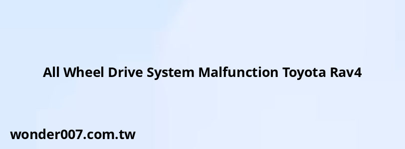 All Wheel Drive System Malfunction Toyota Rav4 All Wheel Drive System Malfunction Toyota Rav4
