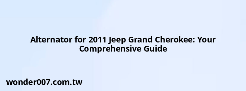 Alternator for 2011 Jeep Grand Cherokee: Your Comprehensive Guide