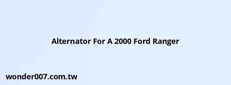 Alternator For A 2000 Ford Ranger