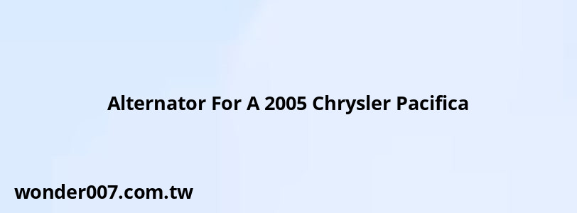 Alternator For A 2005 Chrysler Pacifica Alternator For A 2005 Chrysler Pacifica