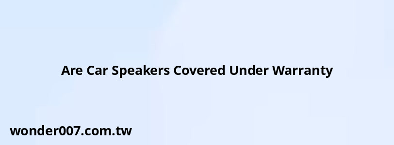 Are Car Speakers Covered Under Warranty Are Car Speakers Covered Under Warranty