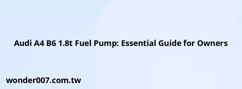 Audi A4 B6 1.8t Fuel Pump: Essential Guide for Owners