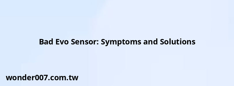 Bad Evo Sensor: Symptoms and Solutions