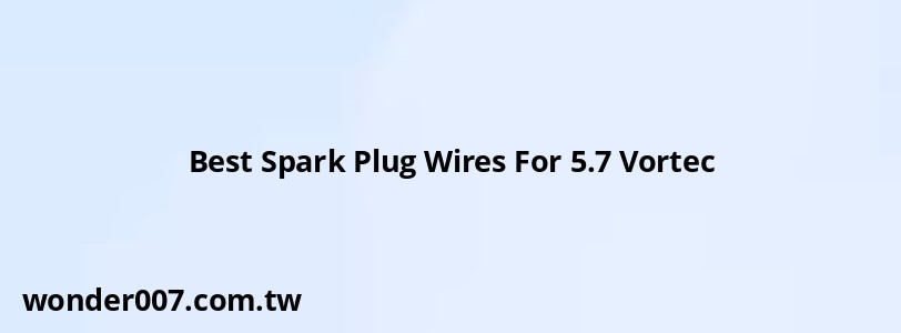 Best Spark Plug Wires For 5.7 Vortec