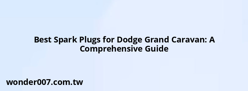 Best Spark Plugs for Dodge Grand Caravan: A Comprehensive Guide