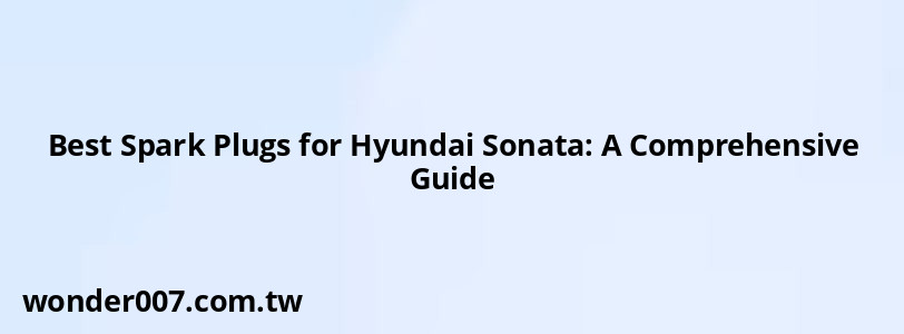 Best Spark Plugs for Hyundai Sonata: A Comprehensive Guide