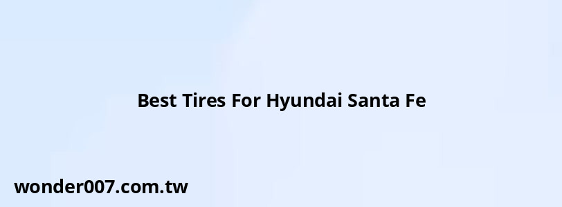 Best Tires For Hyundai Santa Fe