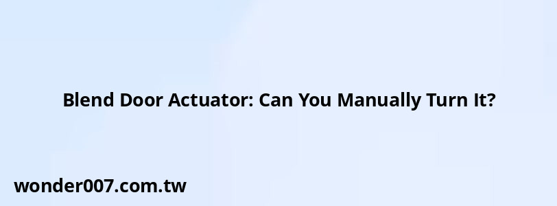 Blend Door Actuator: Can You Manually Turn It?