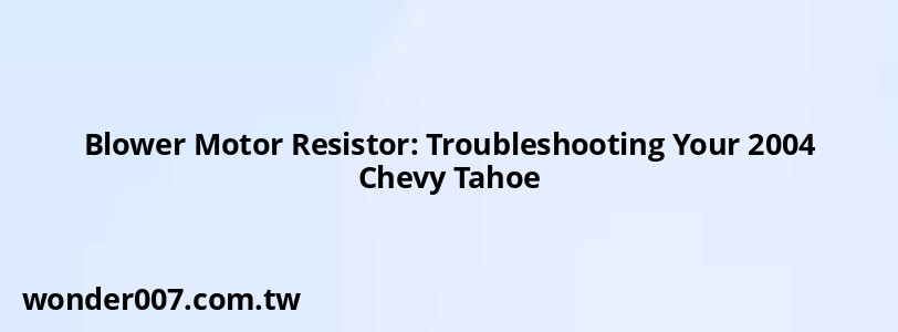 Blower Motor Resistor: Troubleshooting Your 2004 Chevy Tahoe