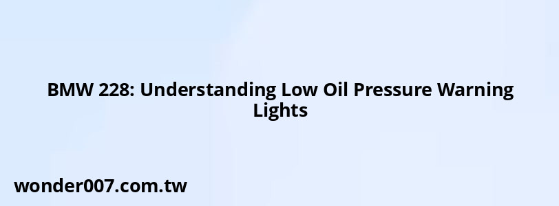 BMW 228: Understanding Low Oil Pressure Warning Lights