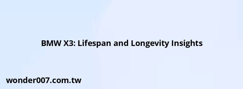 BMW X3: Lifespan and Longevity Insights BMW X3: Lifespan and Longevity Insights