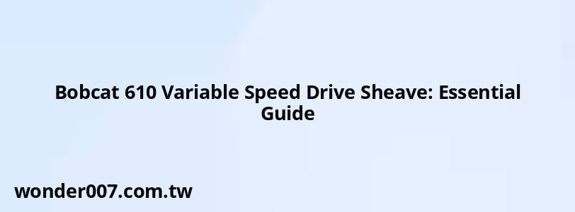 Bobcat 610 Variable Speed Drive Sheave: Essential Guide