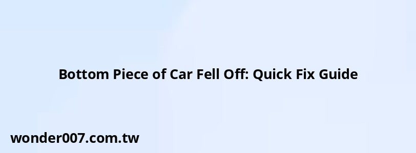 Bottom Piece of Car Fell Off: Quick Fix Guide