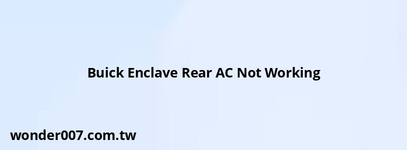 Buick Enclave Rear AC Not Working Buick Enclave Rear AC Not Working
