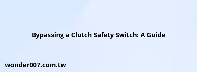 Bypassing a Clutch Safety Switch: A Guide Bypassing a Clutch Safety Switch: A Guide