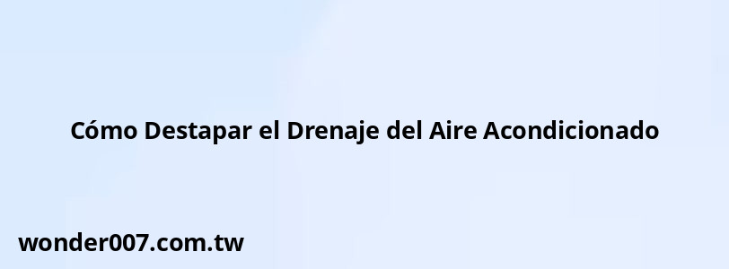 Cómo Destapar el Drenaje del Aire Acondicionado Cómo Destapar el Drenaje del Aire Acondicionado
