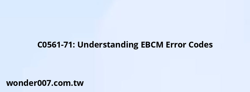 C0561-71: Understanding EBCM Error Codes