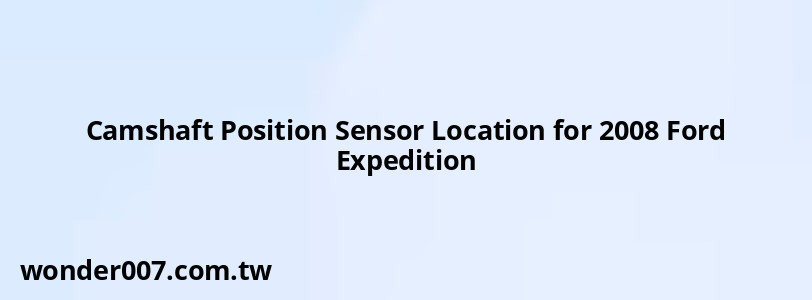 Camshaft Position Sensor Location for 2008 Ford Expedition