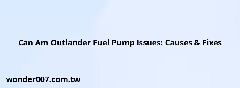 Can Am Outlander Fuel Pump Issues: Causes & Fixes