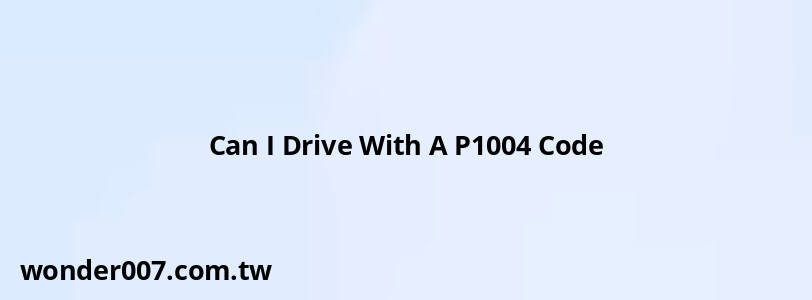 Can I Drive With A P1004 Code Can I Drive With A P1004 Code