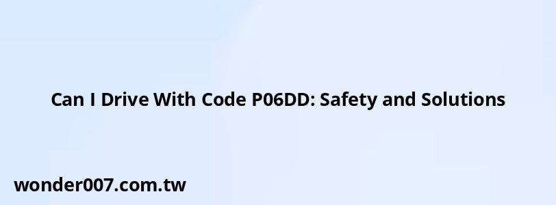 Can I Drive With Code P06DD: Safety and Solutions Can I Drive With Code P06DD: Safety and Solutions