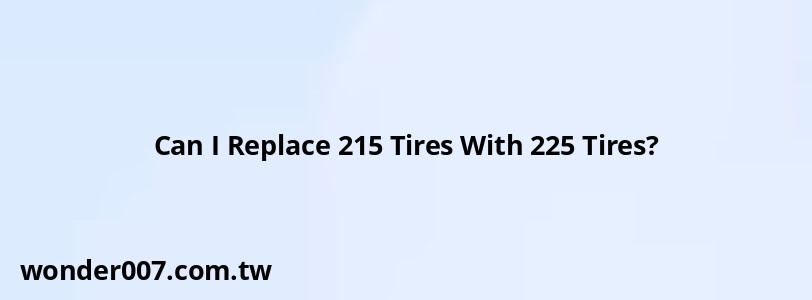 Can I Replace 215 Tires With 225 Tires?