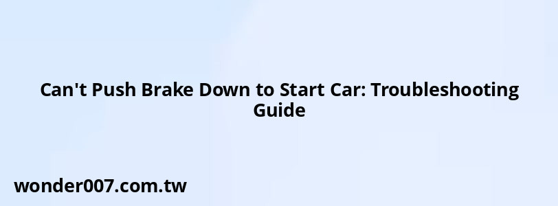 Can't Push Brake Down to Start Car: Troubleshooting Guide