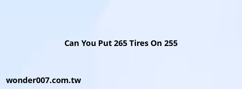 Can You Put 265 Tires On 255