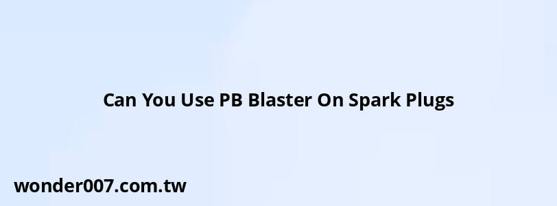 Can You Use PB Blaster On Spark Plugs