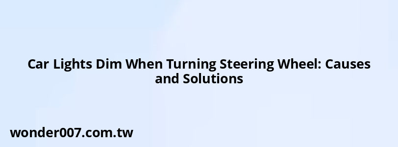 Car Lights Dim When Turning Steering Wheel: Causes and Solutions