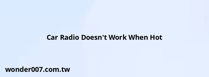 Car Radio Doesn't Work When Hot Car Radio Doesn't Work When Hot