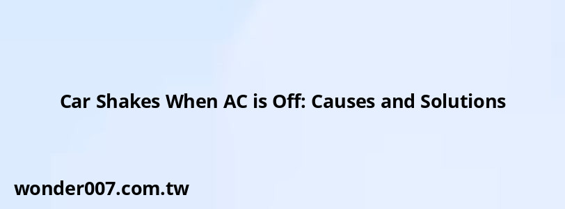 Car Shakes When AC is Off: Causes and Solutions