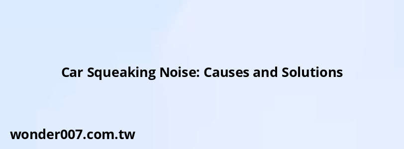 Car Squeaking Noise: Causes and Solutions