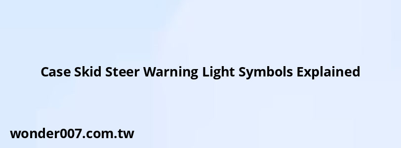 Case Skid Steer Warning Light Symbols Explained