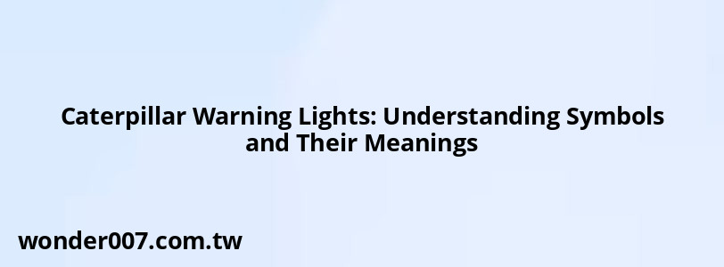 Caterpillar Warning Lights: Understanding Symbols and Their Meanings