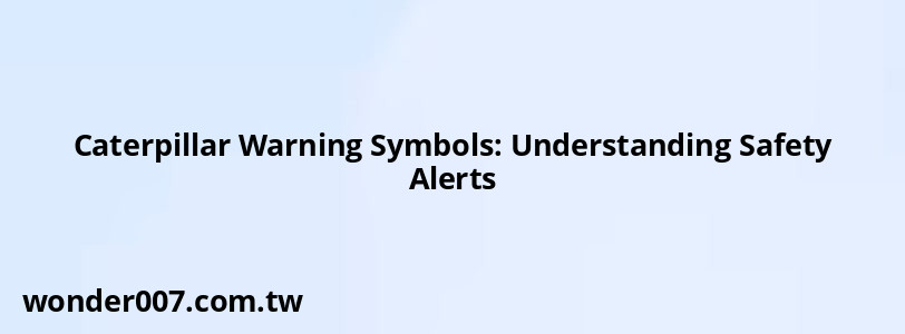 Caterpillar Warning Symbols: Understanding Safety Alerts