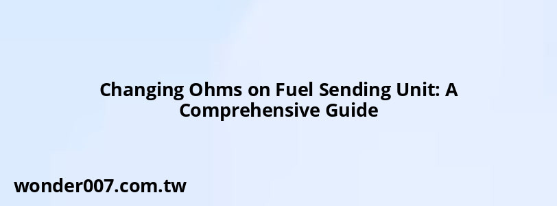 Changing Ohms on Fuel Sending Unit: A Comprehensive Guide