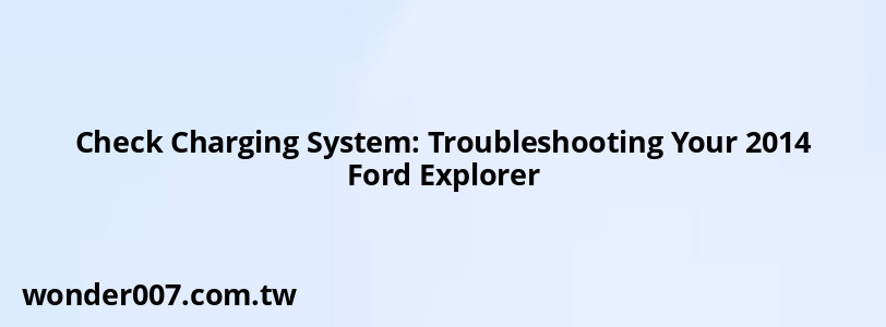 Check Charging System: Troubleshooting Your 2014 Ford Explorer