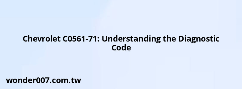 Chevrolet C0561-71: Understanding the Diagnostic Code Chevrolet C0561-71: Understanding the Diagnostic Code