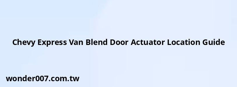 Chevy Express Van Blend Door Actuator Location Guide