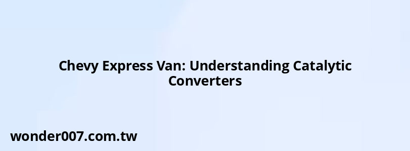 Chevy Express Van: Understanding Catalytic Converters