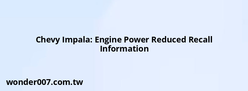 Chevy Impala: Engine Power Reduced Recall Information