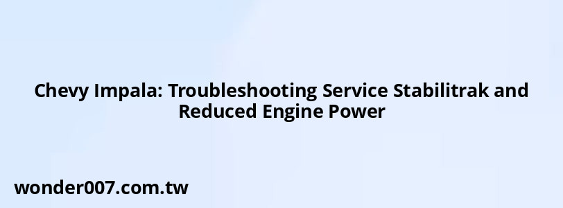 Chevy Impala: Troubleshooting Service Stabilitrak and Reduced Engine Power Chevy Impala: Troubleshooting Service Stabilitrak and Reduced Engine Power