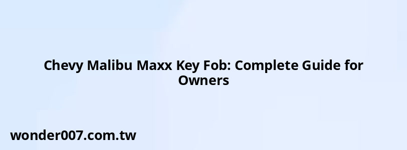 Chevy Malibu Maxx Key Fob: Complete Guide for Owners