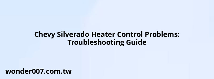 Chevy Silverado Heater Control Problems: Troubleshooting Guide