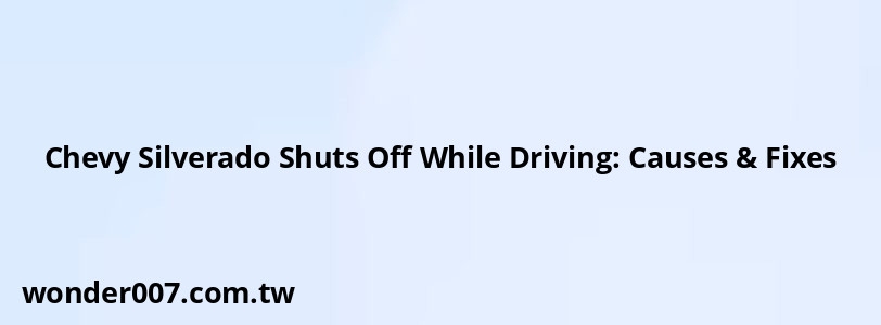 Chevy Silverado Shuts Off While Driving: Causes & Fixes Chevy Silverado Shuts Off While Driving: Causes & Fixes