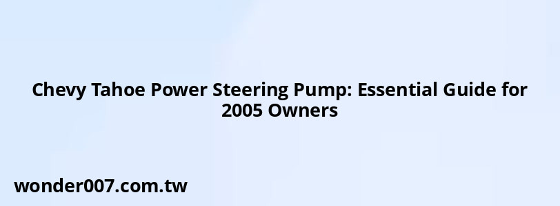 Chevy Tahoe Power Steering Pump: Essential Guide for 2005 Owners