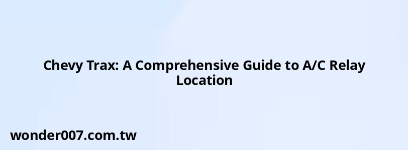 Chevy Trax: A Comprehensive Guide to A/C Relay Location Chevy Trax: A Comprehensive Guide to A/C Relay Location