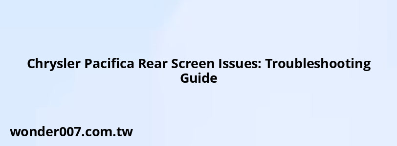 Chrysler Pacifica Rear Screen Issues: Troubleshooting Guide Chrysler Pacifica Rear Screen Issues: Troubleshooting Guide